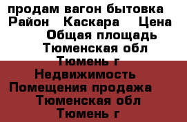 продам вагон бытовка › Район ­ Каскара  › Цена ­ 130 › Общая площадь ­ 27 - Тюменская обл., Тюмень г. Недвижимость » Помещения продажа   . Тюменская обл.,Тюмень г.